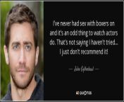 quote i ve never had sex with boxers on and it s an odd thing to watch actors do that s not jake gyllenhaal 132 66 11.jpg from i have never had sex in such a good way in my life he sucked my penis very well